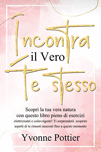 Incontra il vero te stesso: Scopri la tua vera natura con questo libro pieno di esercizi elettrizzan