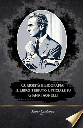 Curiosità e Biografia: Il Libro Tributo Ufficiale su Gianni Agnelli: L'Icona Italiana che ha Cambiato il Mondo degli Affari e del Lusso
