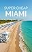 Miami Travel Guide 2026: Enjoy a $3,000 trip to Miami for $250 (American Cities Book 8)