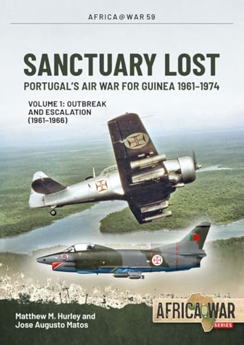 Sanctuary Lost: Portugal's Air War for Guinea 1961-1974: Volume 1 - Outbreak and Escalation (1961-1966) (Africa@War Book 59)