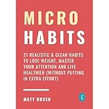 Micro Habits: 21 Realistic & Clear Habits to Lose Weight, Master Your Attention and Live Healthier (Without Putting in Extra Effort)