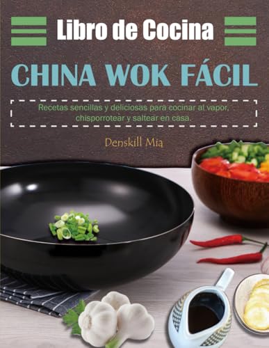 Libro de Cocina China Wok Fácil: Recetas sencillas y deliciosas para cocinar al vapor, chisporro...