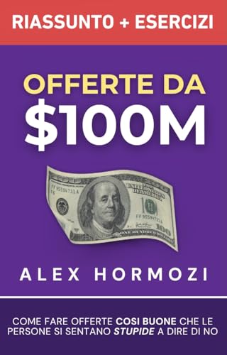  Offerte da $100M Riassunto e Manuale Degli Esercizi: Come Fare Offerte Così Buone Che Le Persone Si Sentano Stupide A Dire Di No (Acquisition.com $100M Series)