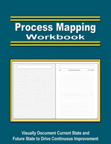 Process Mapping Workbook: Data Driven Process Improvement - Quickly Document The Current State, Analyze, Improve, and Design The Future State