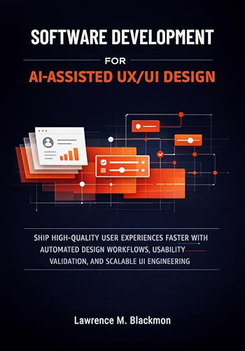Software Development for AI-Assisted UX/UI Design: Ship High-Quality User Experiences Faster with Automated Design Workflows, Usability Validation, and Scalable UI Engineering