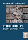  Sprechende Objekte: Materielle Kultur und Stadt zwischen Antike und Früher Neuzeit (Forum Mittelalter - Studien, Band 17)