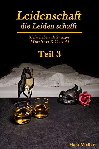 Cuckold & Wifesharing: Leidenschaft, die Leiden schafft: Mein Leben als Swinger, Wifesharer & Cuckol