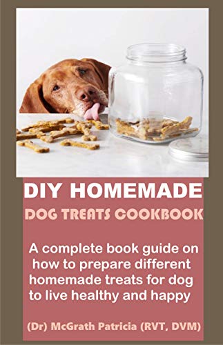 Diy Homemade Dog Treats Cookbook A Complete Book Guide On How To Prepare Different Homemade Treats For Dog To Live Healthy And Happy Kindle Edition By Patricia Mcgrath Crafts Hobbies