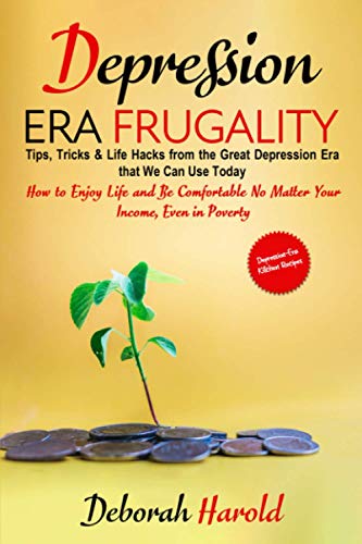 Depression Era Frugality: Tips, Tricks & Life Hacks from the Great Depression Era that We Can Use Today - How to Enjoy Life and Be Comfortable No Matter Your Income, Even in Poverty Depression Era Frugality: Tips, Tricks & Life Hacks from the Great Depression Era that We Can Use Today - How to Enjoy Life and Be Comfortable No Matter Your Income, Even in Poverty