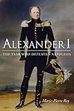  Alexander I: The Tsar Who Defeated Napoleon (Niu Slavic, East European, and Eurasian Studies)