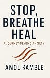 Stop, Breathe Heal : A Journey beyond Anxiety: 'Simple, Proven Strategies to Calm the Mind and Take Back Control' (The Inner Wellness Blueprint)