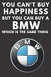 You Can\'t Buy Happiness But You Can Buy a BMW Which Is The Same Thing: A notebook journal log for BMW car enthusiasts. 120 pages. 6 x 9. BMW drivers ... gift for the boy racer in your family.