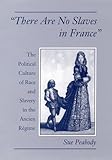  There Are No Slaves in France: The Political Culture of Race and Slavery in the Ancien Regime