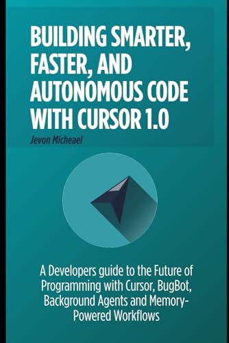 Building Smarter, faster and Autonomous code with Cursor 1.0: A Developer's Guide to the future of programming with Cursor, Bugbot, Background Agents and Memory-powered workflows