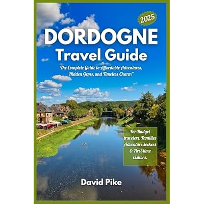 Dordogne Travel Guide 2025: "The Complete Guide to Affordable Adventures, Hidden Gems, and Timeless Charm&rdquo;