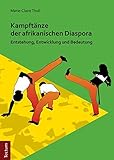 Kampftänze der afrikanischen Diaspora: Entstehung, Entwicklung und Bedeutung - Marie-Claire Thull