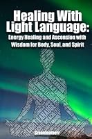 Healing With Light Language: Energy Healing and Ascension with Wisdom for Body, Soul, and Spirit B0BQ9B2RLX Book Cover
