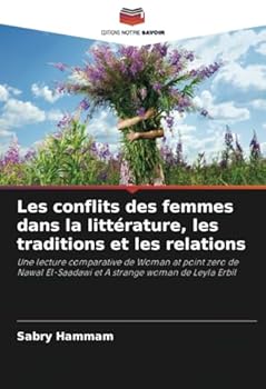Les conflits des femmes dans la littérature, les traditions et les relations: Une lecture comparative de Woman at point zero de Nawal El-Saadawi et A strange woman de Leyla Erbil (French Edition)