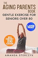 The Aging Parents Book: Gentle Exercise for Seniors Over 80: Large-font exercise instructions that can help reduce joint pain and improve strength (Seated Exercises for Seniors' Well-being) B0C6WC5B68 Book Cover
