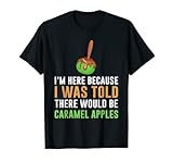 I'm Here Because I Was Told There Would Be Caramel Apples. ¿Tu golosina favorita de la temporada de otoño es una deliciosa manzana en un revestimiento de palo con un dulce revestimiento de caramelo caramelizado y se puede enrollar en cacahuetes?