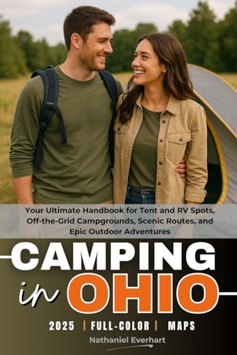Camping in Ohio 2025 (FULL-COLOR): Your Ultimate Handbook for Tent and RV Spots, Off-the-Grid Campgrounds, Scenic Routes, and Epic Outdoor Adventures (WITH DETAILED MAPS)