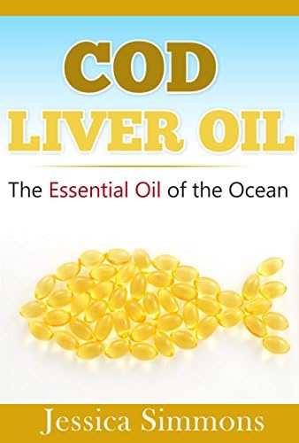 Essential Oils: Cod Liver Fish Oil: Learn all the many benefits of Cod Liver Fish Oil (Heart Health, Hair Loss Prevention, Lower Cholesterol, and Many More!)