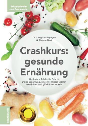 Crash-Kurs: gesunde Ernährung - Optimiere Schritt für Schritt Deine Ernährung, um ohne Diäten vitaler, attraktiver und glücklicher zu sein