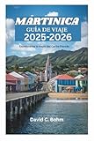 MARTINICA GUÍA DE VIAJE 2025-2026: Experimente lo mejor del Caribe francés