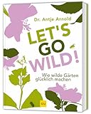 Let's go wild!: Ökologisch gärtnern – Inspirationen für einen lebendigen und pflegeleichten Garten (GU Gartenpraxis)