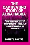 The Captivating Story of Alina Habba: From Rising Legal Star to Trump’s Trusted Counselor: A Journey of Influence and Resilience (The Cabinet Chronicles: Inside Trump's Appointments)