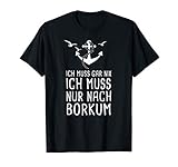 borkum ferienwohnung Du liebst den Urlaub im Sommer am Strand? Im Strandkorb sitzen, im Meer der Nordsee schwimmen oder mit dem Hund zum Leuchtturm, durch den Hafen oder Wattenmeer laufen. Tolles T-Shirt mit lustigem Spruch ICH MUSS GAR NIX ICH MUSS NUR NACH BORKUM.