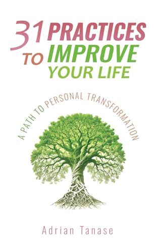 31 Practices To Improve Your Life: A Path To Personal Transformation