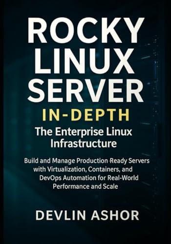 Rocky Linux Server in-depth: The Enterprise Linux Infrastructure: Build and Manage Production-Ready Servers with Virtualization, Containers, and DevOps Automation for Real-World Performance and Scale