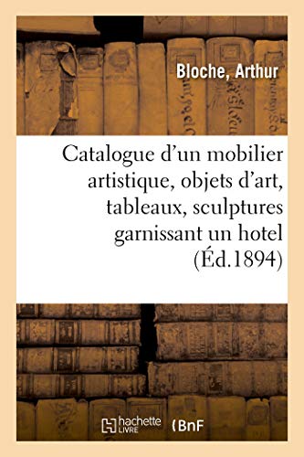 Catalogue d'un mobilier artistique ancien et de style, objets d'art, tableaux, sculptures: tapisseries, tentures, tapis, garnissant un hôtel (French Edition)