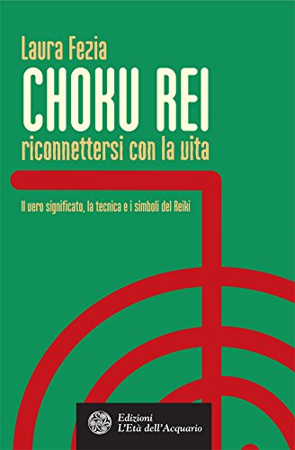 Choku Rei. Riconnettersi con la vita: Il vero significato, la tecnica e i simboli del Reiki (Italian Edition)
