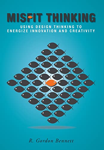 Misfit Thinking: Using Design Thinking to Energize Innovation and Creativity