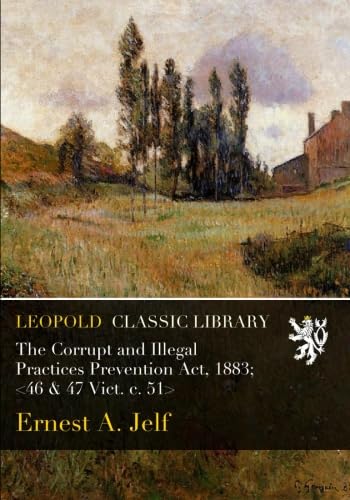 The Corrupt and Illegal Practices Prevention Act, 1883; <46 &