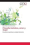  Filosofía holística, amor y mujer: Erostismo espiritual, cuidado femenino