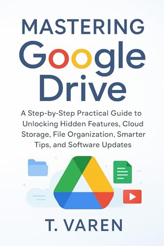 Mastering Google Drive: A Step-by-Step Practical Guide to Unlocking Hidden Features, Cloud Storage, File Organization, Smarter Tips, and Software Updates (Tech Application and Software)