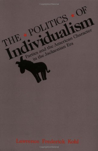 The Politics of Individualism: Parties and the American Character in the Jacksonian Era