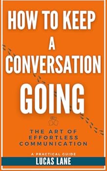 Paperback How To Keep A Conversation Going: The Art of Effortless Communication—Master Small Talk and Deep Conversations Alike: A Practical Guide Book