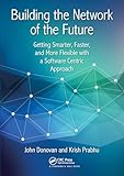 Building the Network of the Future: Getting Smarter, Faster, and More Flexible with a Software Centric Approach