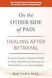 On the Other Side of Pain: Healing After Betrayal: A Gentle Trauma-Informed Guide to Truly Heal Betrayal Trauma and Rebuild Your Life After Infidelity