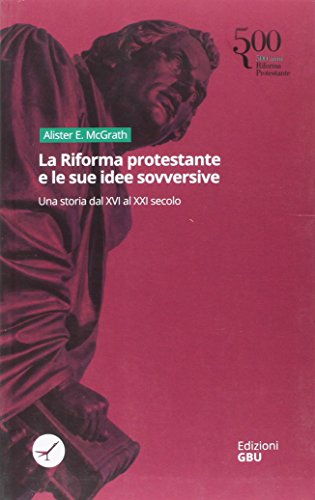 La Riforma Protestante E Le Sue Idee Sovversive. Una Storia Dal Xvi Al Xxi Secolo