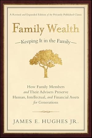 Family Wealth--Keeping It in the Family: How Family Members and Their Advisers Preserve Human, Intellectual, and Financial Assets for Generations