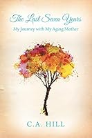The Last Seven Years: My Journey with My Aging Mother 1480816299 Book Cover