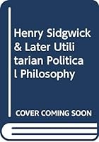 Henry Sidgwick & Later Utilitarian Political Philosophy B0007IW3R8 Book Cover