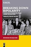  Breaking Down Bipolarity: Yugoslavia\'s Foreign Relations during the Cold War (Rethinking the Cold War Book 11) (English Edition)