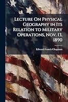 Lecture On Physical Geography in Its Relation to Military Operations, Nov. 13, 1890 1023988100 Book Cover