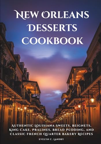 New Orleans Desserts Cookbook: Authentic Louisiana Sweets, Beignets, King Cake,